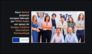 JOURNALISM PARTNERSHIPS: Nace WePod, proyecto europeo liderado por PRISA Audio (apoyo de Europa Creativa Cross Sectoral) que creará 24 podcasts transfronterizos